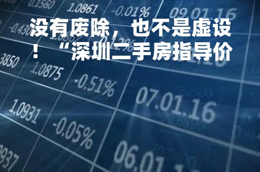 没有废除，也不是虚设！“深圳二手房指导价谢幕”传闻一日游