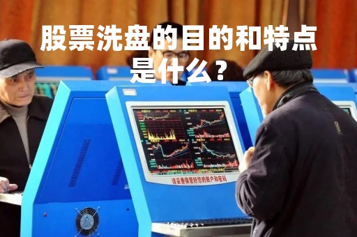 股票洗盘的目的和特点是什么？