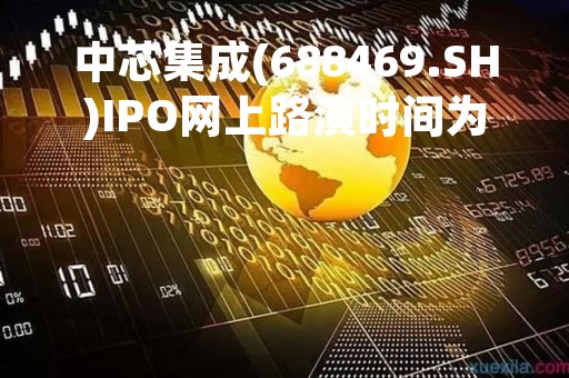 中芯集成(688469.SH)IPO网上路演时间为4月25日14:00-17:00