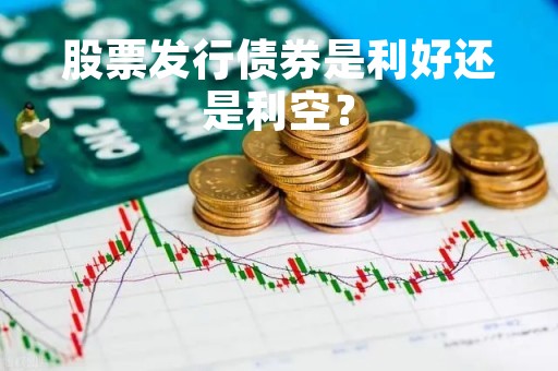 股票发行债券是利好还是利空？