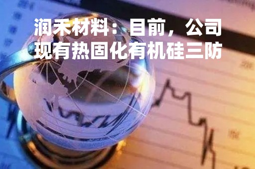 润禾材料：目前，公司现有热固化有机硅三防漆、光固化有机硅三防漆两款产品