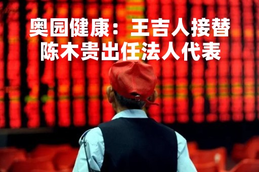 奥园健康：王吉人接替陈木贵出任法人代表
