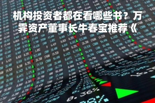 机构投资者都在看哪些书？万霁资产董事长牛春宝推荐《怎样选择成长股》