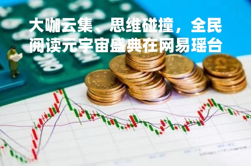 大咖云集、思维碰撞，全民阅读元宇宙盛典在网易瑶台顺利落幕