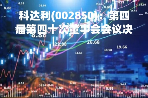 科达利(002850)：第四届第四十次董事会会议决议，审议2项议案获通过