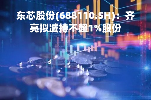 东芯股份(688110.SH)：齐亮拟减持不超1%股份