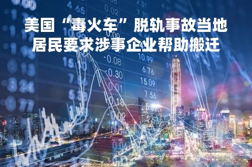 美国“毒火车”脱轨事故当地居民要求涉事企业帮助搬迁