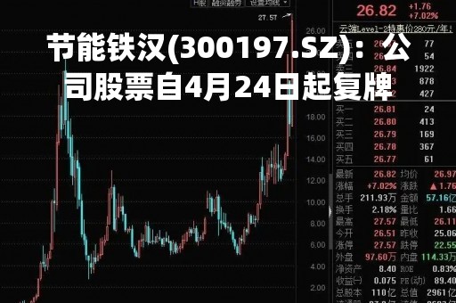 节能铁汉(300197.SZ)：公司股票自4月24日起复牌