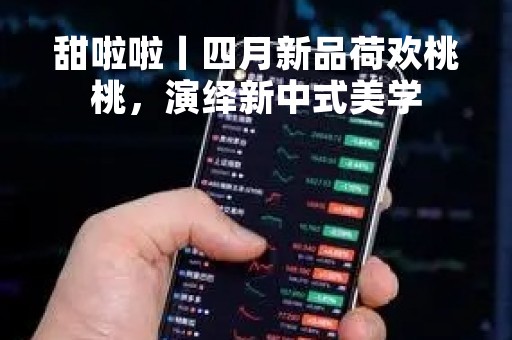 甜啦啦丨四月新品荷欢桃桃，演绎新中式美学