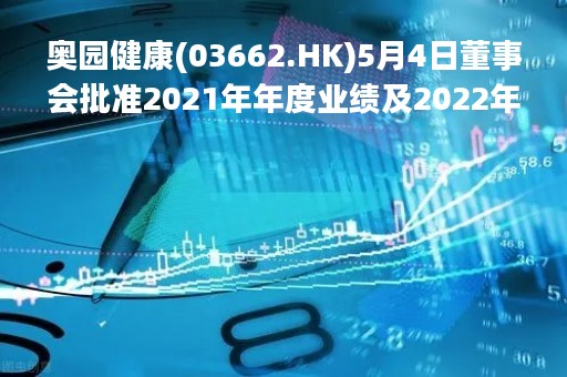 奥园健康(03662.HK)5月4日董事会批准2021年年度业绩及2022年度中期业绩