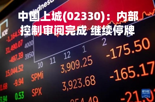 中国上城(02330)：内部控制审阅完成 继续停牌