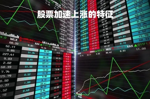 股票加速上涨的特征「股票加速上涨后卖点看什么指标」