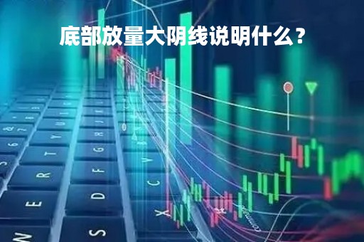 底部放量大阴线说明什么？