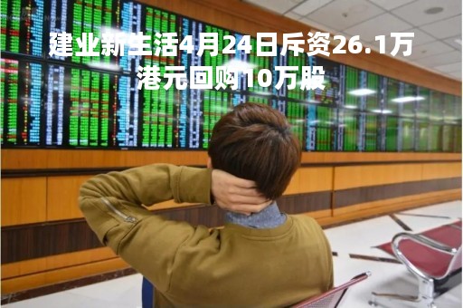 建业新生活4月24日斥资26.1万港元回购10万股