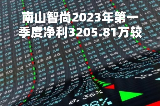 南山智尚2023年第一季度净利3205.81万较上年同期增长13.4%