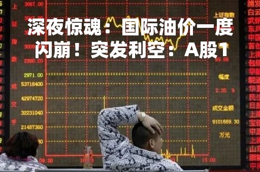 深夜惊魂：国际油价一度闪崩！突发利空：A股1500亿巨头，被大手笔减持！北京市住建委辟谣