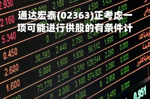 通达宏泰(02363)正考虑一项可能进行供股的有条件计划