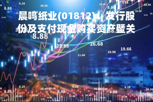 晨鸣纸业(01812)：发行股份及支付现金购买资产暨关联交易事项申请恢复审核