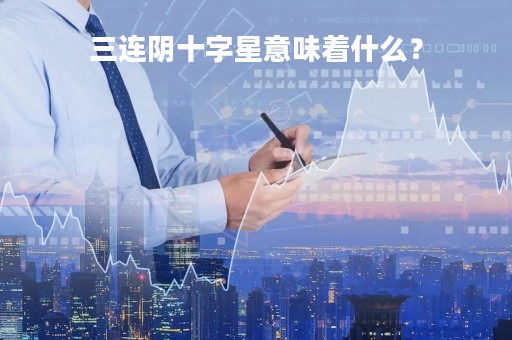 三连阴十字星意味着什么？