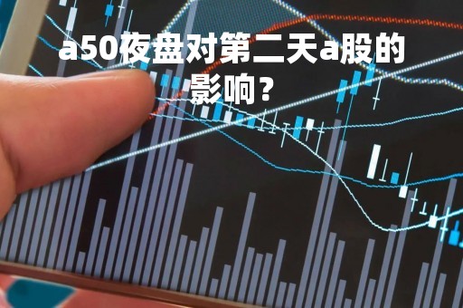 a50夜盘对第二天a股的影响？