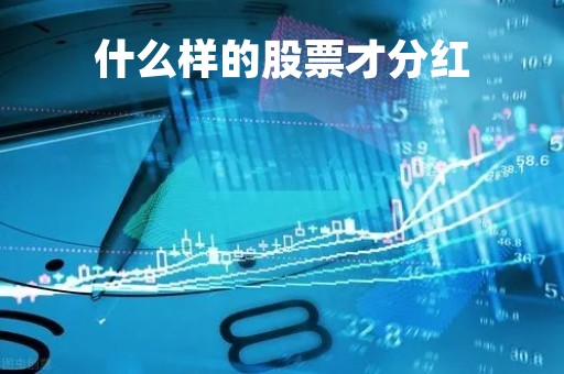 什么样的股票才分红「什么样的股票有股息分红」