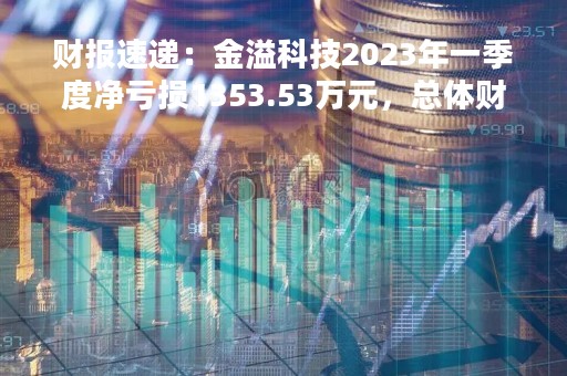 财报速递：金溢科技2023年一季度净亏损1353.53万元，总体财务状况一般