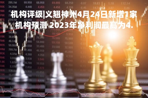 机构评级|义翘神州4月24日新增1家机构预测 2023年净利润最高为4.08亿
