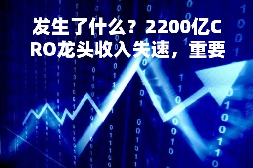 发生了什么？2200亿CRO龙头收入失速，重要股东今年将套现百亿离场？