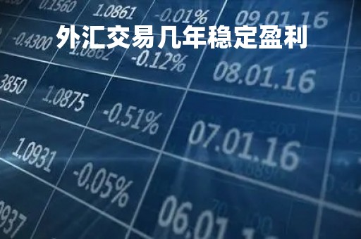 外汇交易几年稳定盈利「外汇交易一年正常收益」