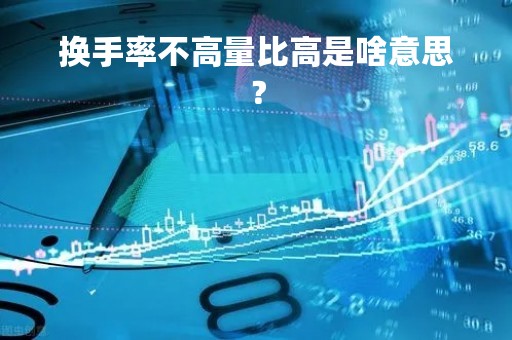 换手率不高量比高是啥意思？