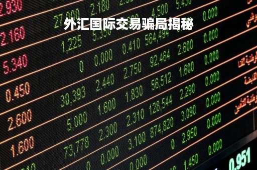 外汇国际交易骗局揭秘「外汇国际交易骗局揭秘」