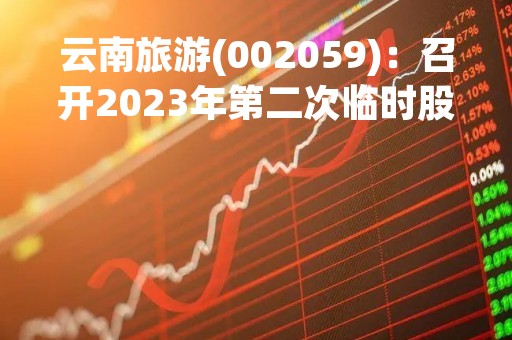 云南旅游(002059)：召开2023年第二次临时股东大会，审议3项议案