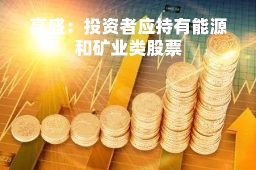 高盛：投资者应持有能源和矿业类股票