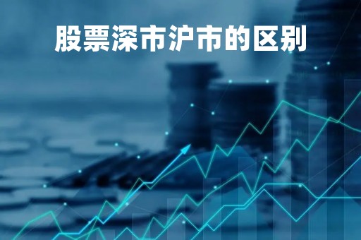 股票深市沪市的区别「股票深市沪市的区别在哪」