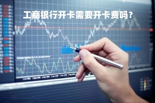 工商银行开卡需要开卡费吗？