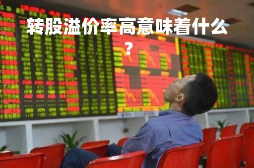 转股溢价率高意味着什么？