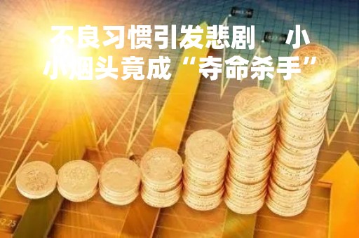 不良习惯引发悲剧    小小烟头竟成“夺命杀手”