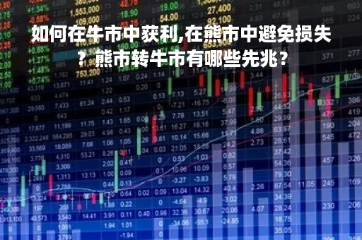 如何在牛市中获利,在熊市中避免损失？熊市转牛市有哪些先兆？