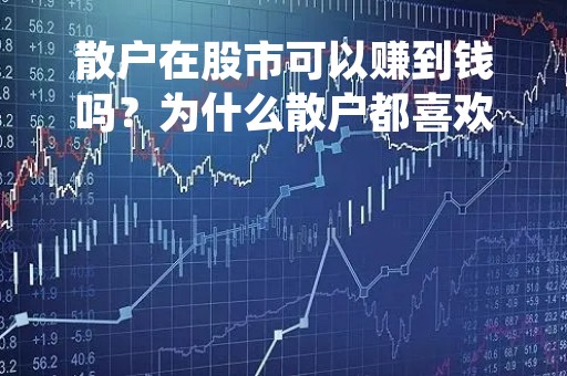 散户在股市可以赚到钱吗？为什么散户都喜欢短线操作？