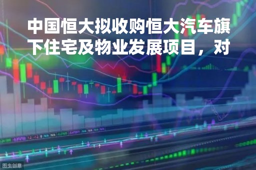 中国恒大拟收购恒大汽车旗下住宅及物业发展项目，对价2元