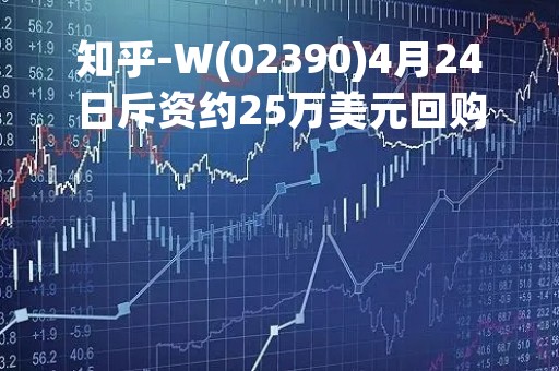 知乎-W(02390)4月24日斥资约25万美元回购11.07万股