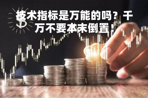 技术指标是万能的吗？千万不要本末倒置！