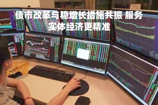 债市改革与稳增长措施共振 服务实体经济更精准