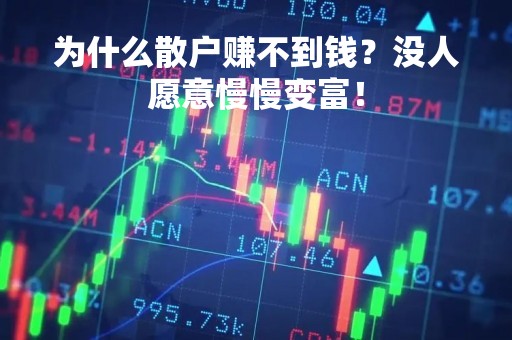 为什么散户赚不到钱？没人愿意慢慢变富！