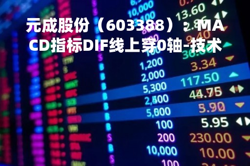 元成股份（603388）：MACD指标DIF线上穿0轴-技术指标上后市看多（04-25）