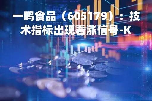 一鸣食品（605179）：技术指标出现看涨信号-KDJ 低位金叉（04-25）