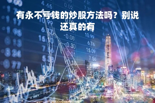 有永不亏钱的炒股方法吗？别说还真的有