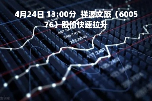 4月24日 13:00分  祥源文旅（600576）股价快速拉升
