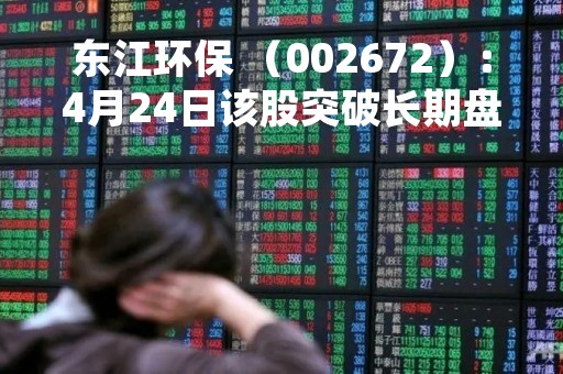 东江环保 （002672）：4月24日该股突破长期盘整