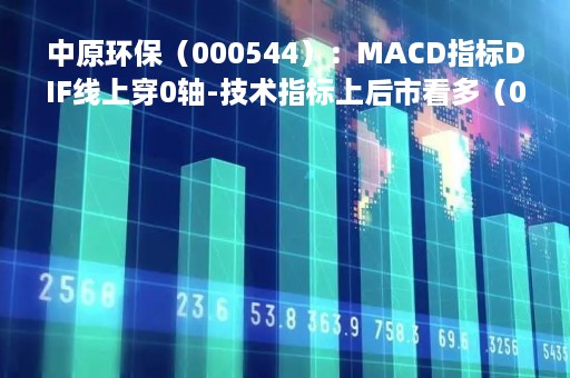 中原环保（000544）：MACD指标DIF线上穿0轴-技术指标上后市看多（04-24）